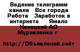 Ведение телеграмм канала - Все города Работа » Заработок в интернете   . Ямало-Ненецкий АО,Муравленко г.